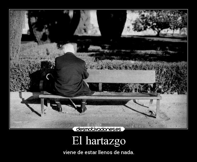 El hartazgo - viene de estar llenos de nada.