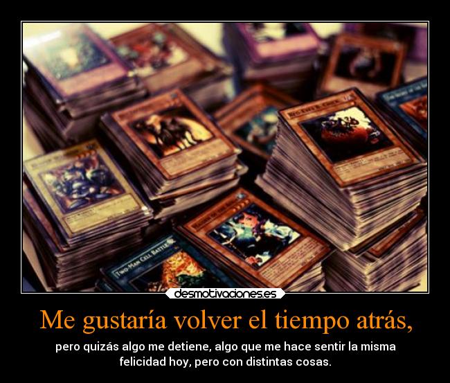 Me gustaría volver el tiempo atrás, -