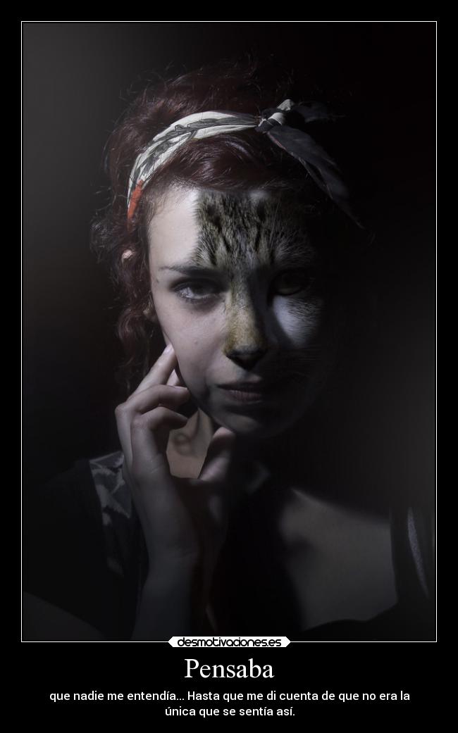 Pensaba - que nadie me entendía... Hasta que me di cuenta de que no era la
única que se sentía así.