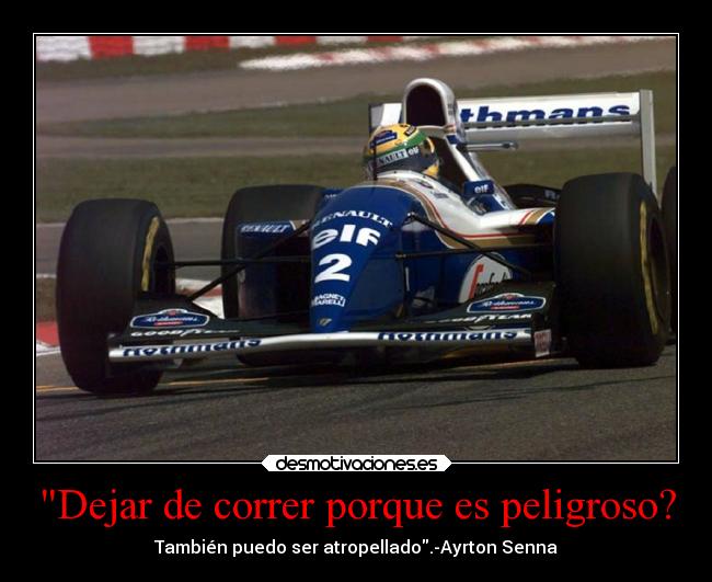 Dejar de correr porque es peligroso? - También puedo ser atropellado.-Ayrton Senna