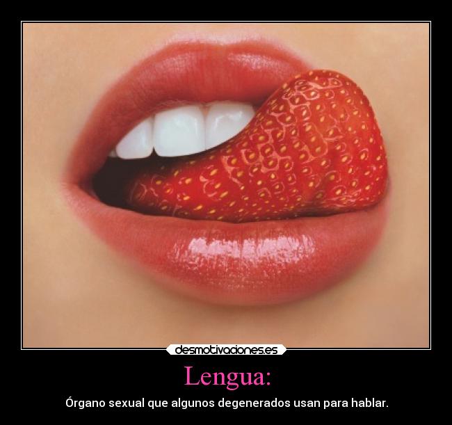 Lengua: - Órgano sexual que algunos degenerados usan para hablar.