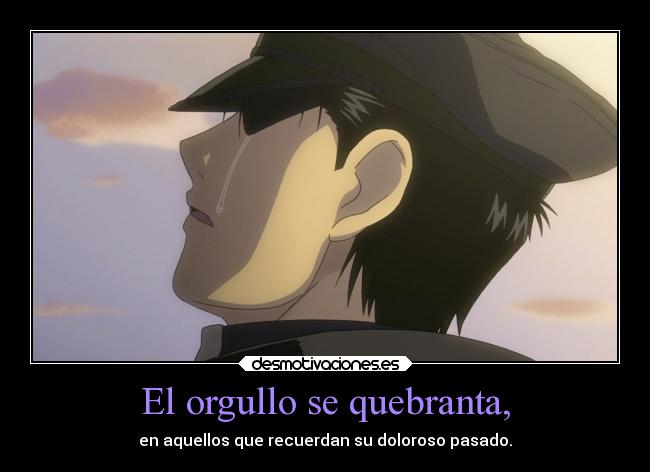 El orgullo se quebranta, - en aquellos que recuerdan su doloroso pasado.