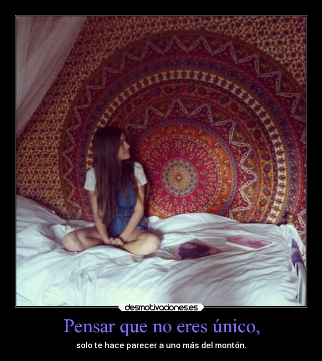 Pensar que no eres único, - solo te hace parecer a uno más del montón.