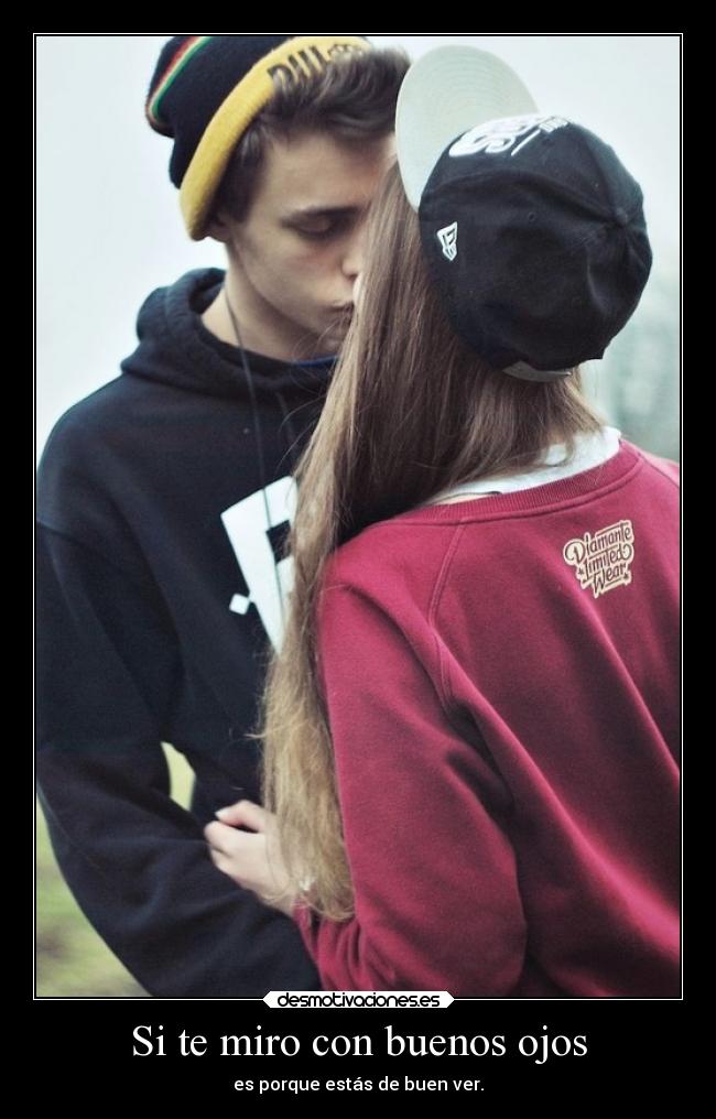 Si te miro con buenos ojos - es porque estás de buen ver.