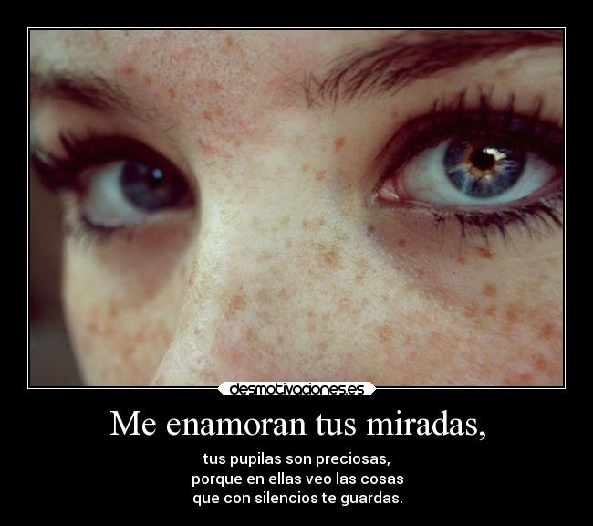 Me enamoran tus miradas, -