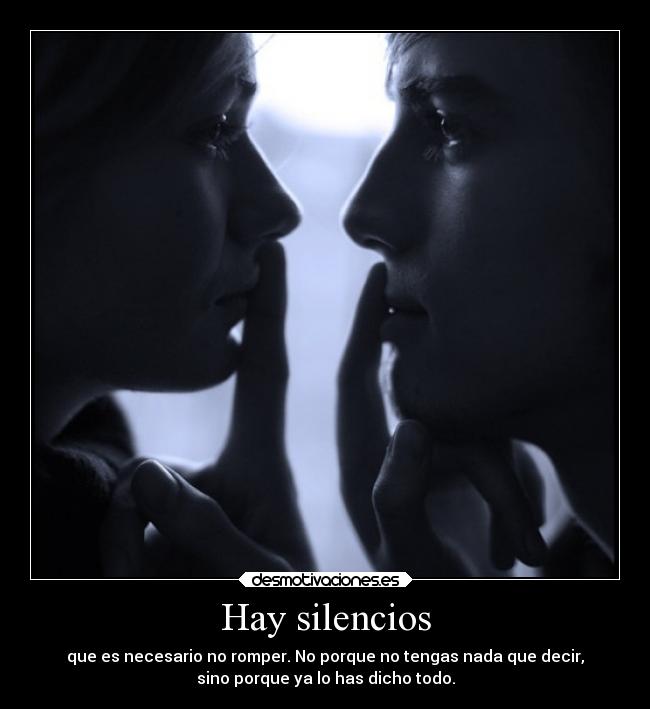 Hay silencios - que es necesario no romper. No porque no tengas nada que decir,
sino porque ya lo has dicho todo.