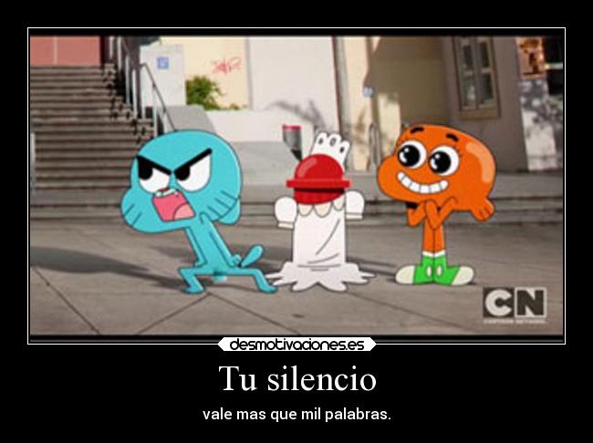 Tu silencio - vale mas que mil palabras.