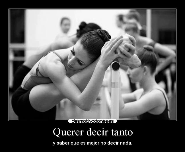 Querer decir tanto - y saber que es mejor no decir nada.