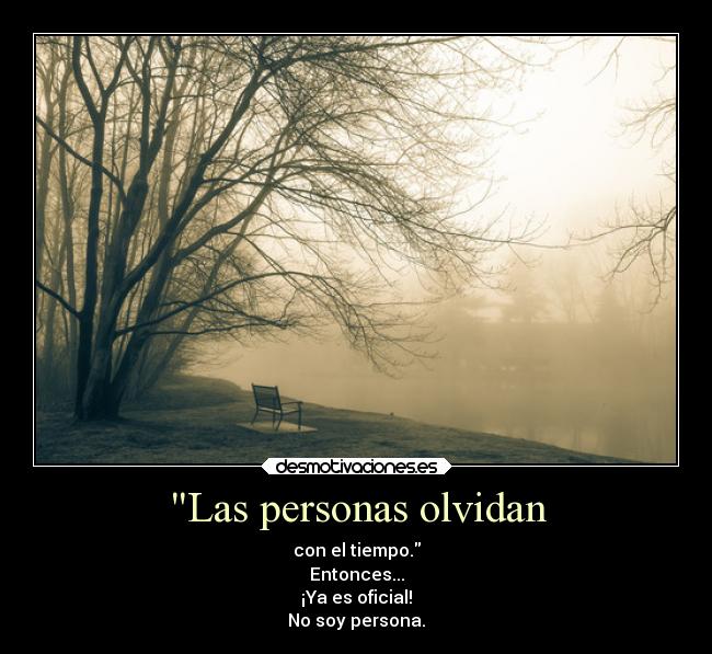 Las personas olvidan - con el tiempo.
Entonces...
¡Ya es oficial!
No soy persona.