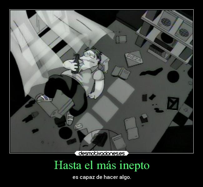 Hasta el más inepto - es capaz de hacer algo.