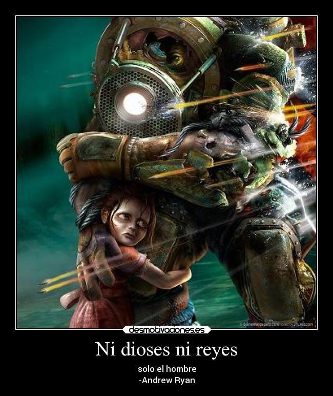 Ni dioses ni reyes - solo el hombre
-Andrew Ryan