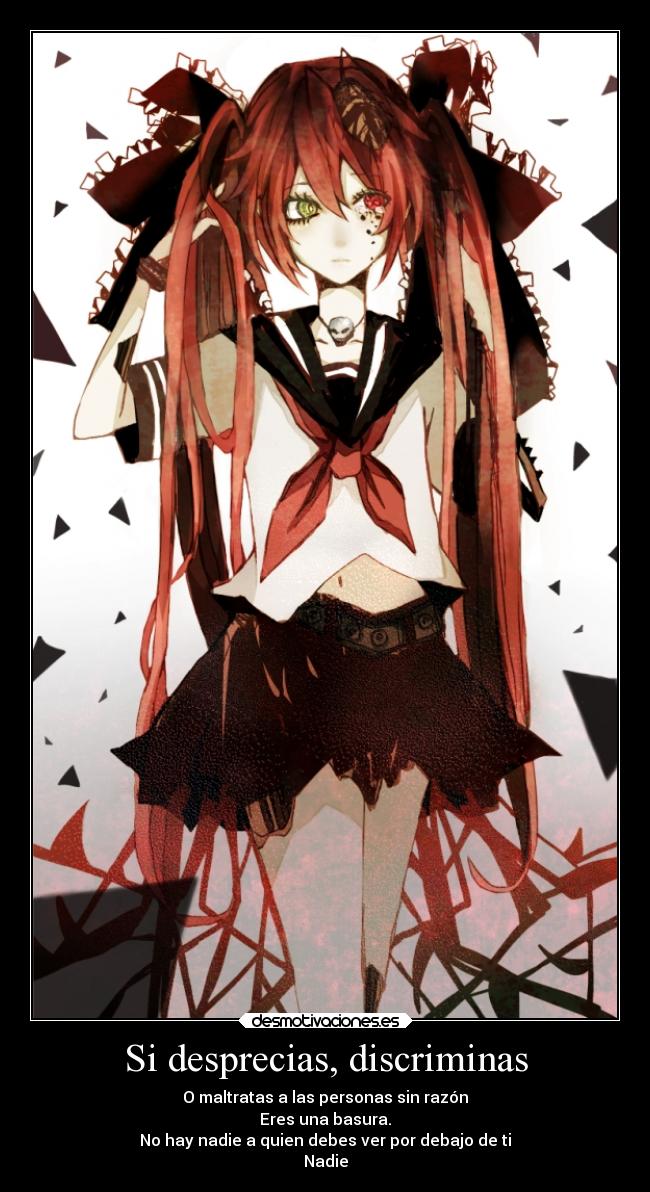 Si desprecias, discriminas - O maltratas a las personas sin razón
Eres una basura.
No hay nadie a quien debes ver por debajo de ti
Nadie
