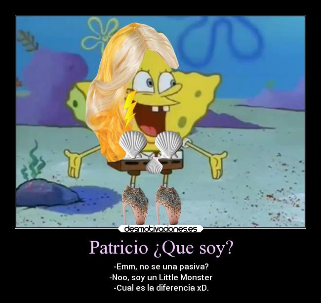Patricio ¿Que soy? - -Emm, no se una pasiva?
-Noo, soy un Little Monster
-Cual es la diferencia xD.