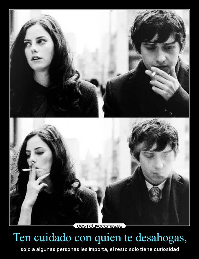 Ten cuidado con quien te desahogas, - solo a algunas personas les importa, el resto solo tiene curiosidad