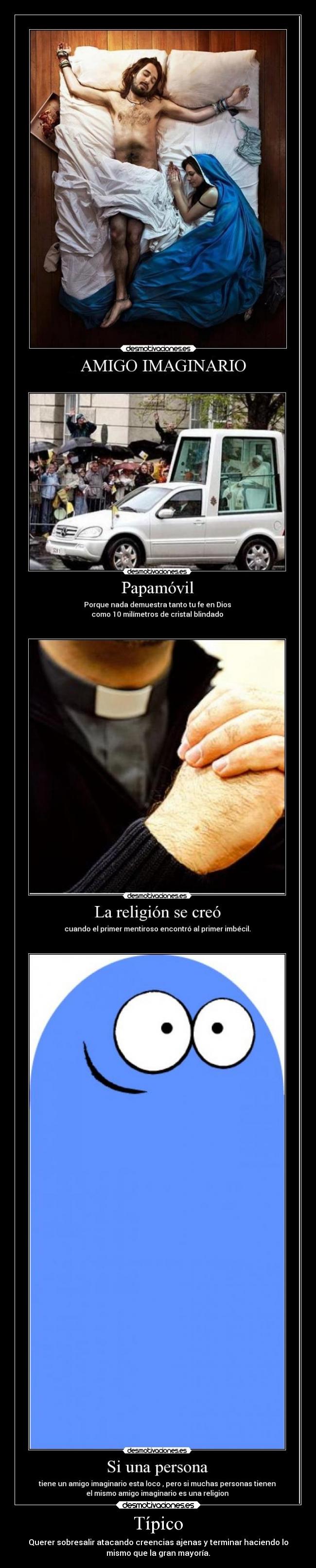 Típico - Querer sobresalir atacando creencias ajenas y terminar haciendo lo
mismo que la gran mayoría.