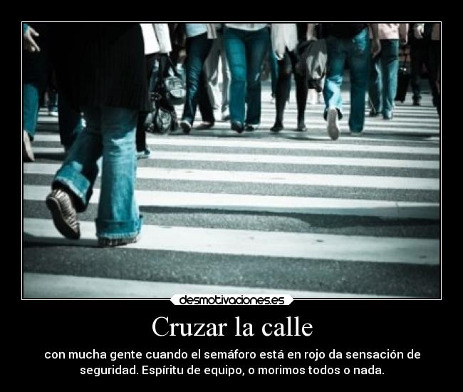 Cruzar la calle - con mucha gente cuando el semáforo está en rojo da sensación de
seguridad. Espíritu de equipo, o morimos todos o nada.