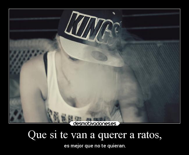 Que si te van a querer a ratos, - es mejor que no te quieran.