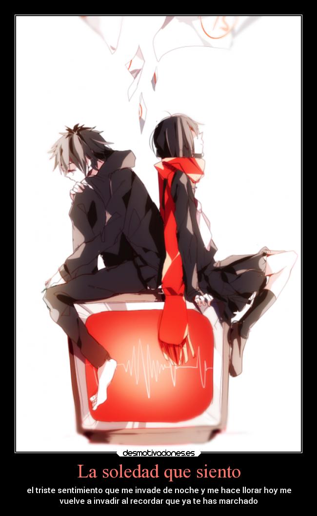 La soledad que siento - el triste sentimiento que me invade de noche y me hace llorar hoy me
vuelve a invadir al recordar que ya te has marchado