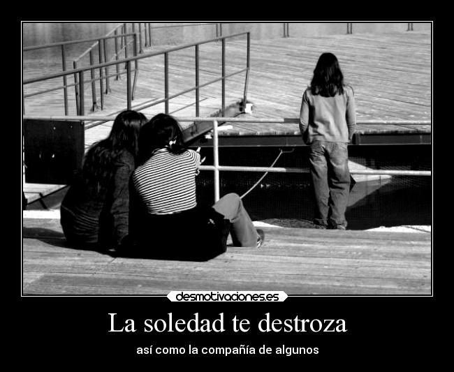 La soledad te destroza -
