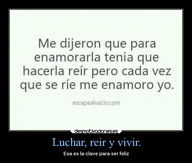 Luchar, reir y vivir. - Esa es la clave para ser feliz