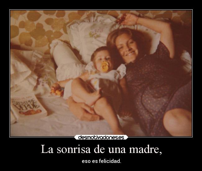 La sonrisa de una madre, - eso es felicidad.