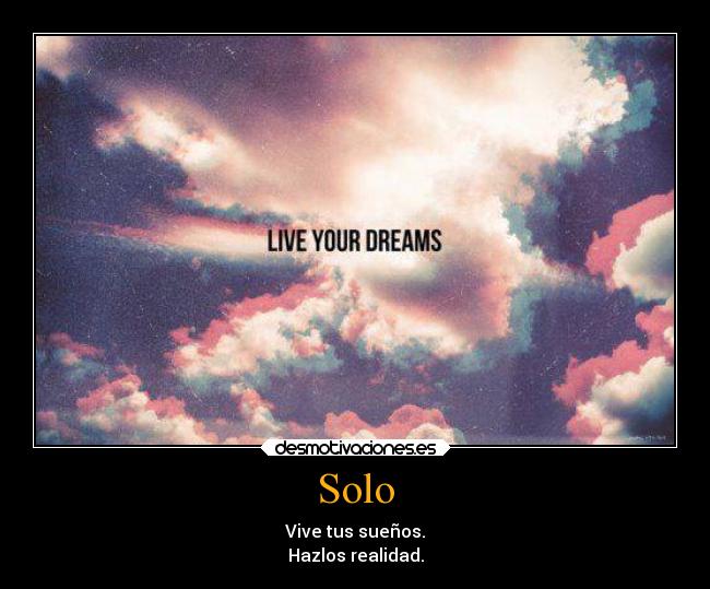 Solo - Vive tus sueños.
Hazlos realidad.