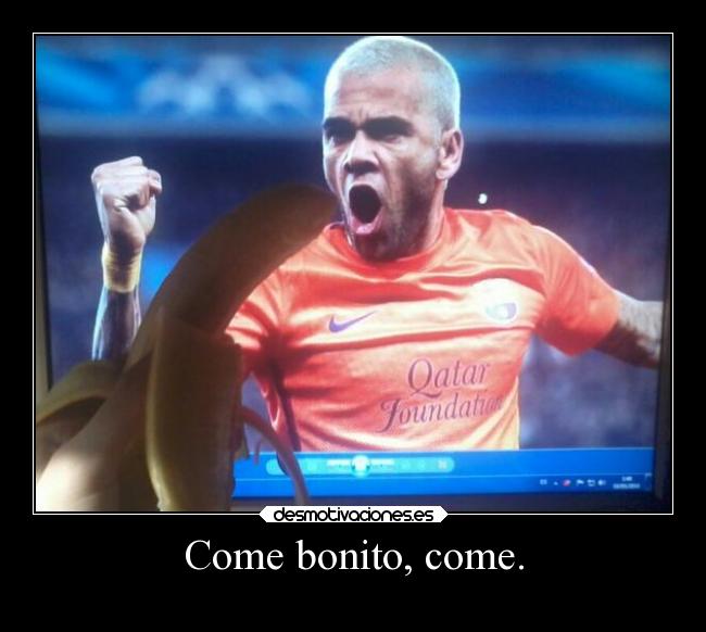 Come bonito, come. - 