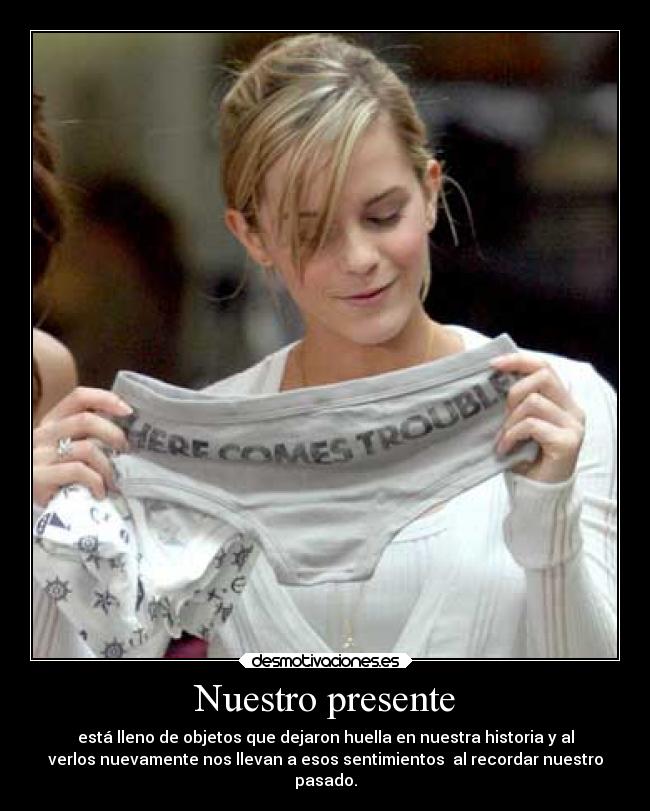 Nuestro presente - está lleno de objetos que dejaron huella en nuestra historia y al
verlos nuevamente nos llevan a esos sentimientos  al recordar nuestro
pasado.