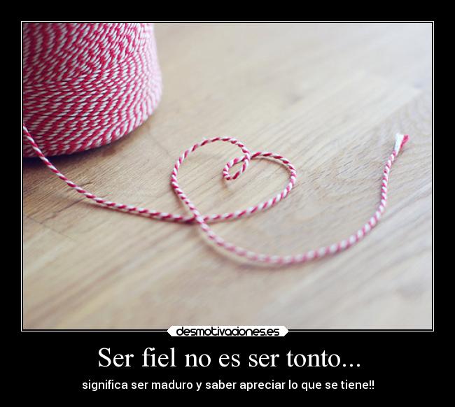 Ser fiel no es ser tonto... - significa ser maduro y saber apreciar lo que se tiene!!