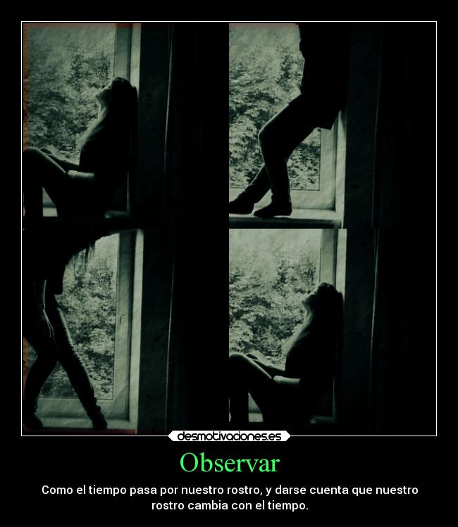 Observar - Como el tiempo pasa por nuestro rostro, y darse cuenta que nuestro
rostro cambia con el tiempo.