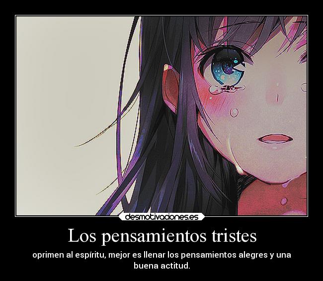 Los pensamientos tristes - oprimen al espíritu, mejor es llenar los pensamientos alegres y una
buena actitud.
