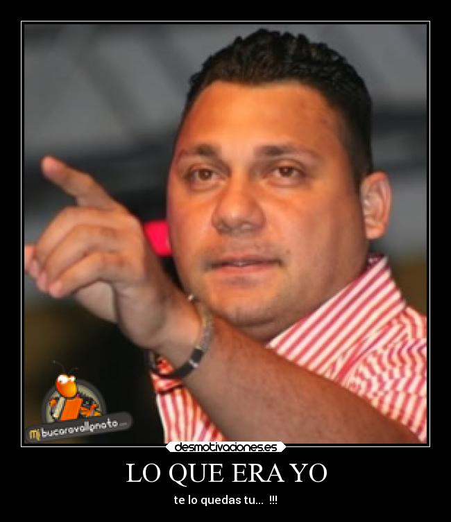 LO QUE ERA YO - te lo quedas tu...  !!!