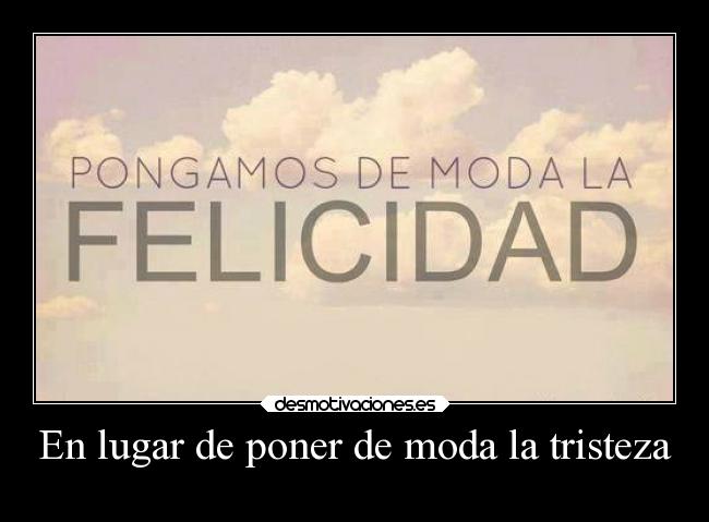 En lugar de poner de moda la tristeza -