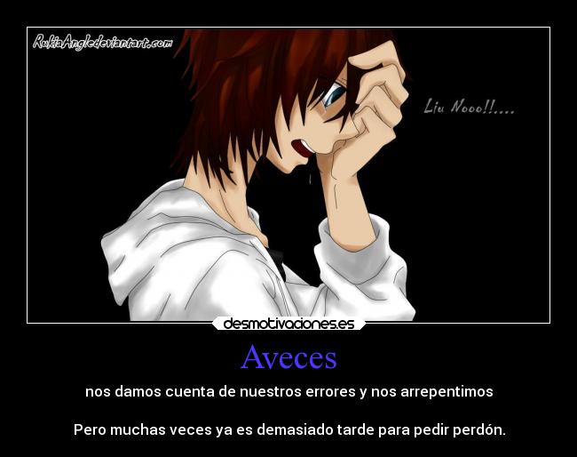 Aveces - nos damos cuenta de nuestros errores y nos arrepentimos
Pero muchas veces ya es demasiado tarde para pedir perdón.