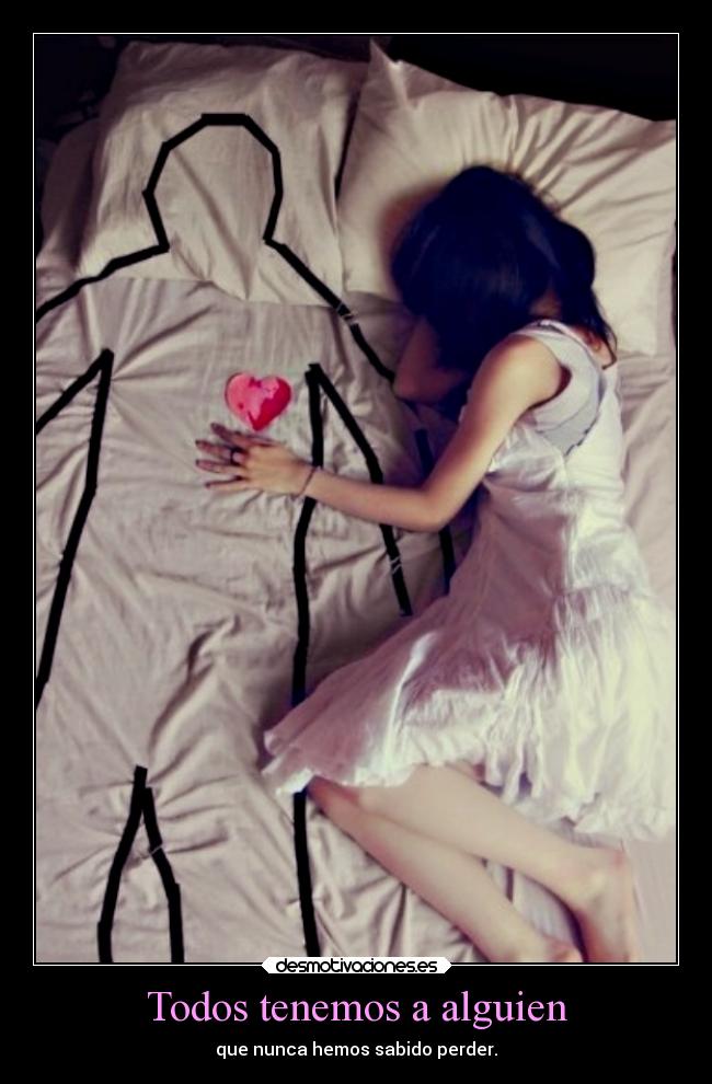 Todos tenemos a alguien - que nunca hemos sabido perder.