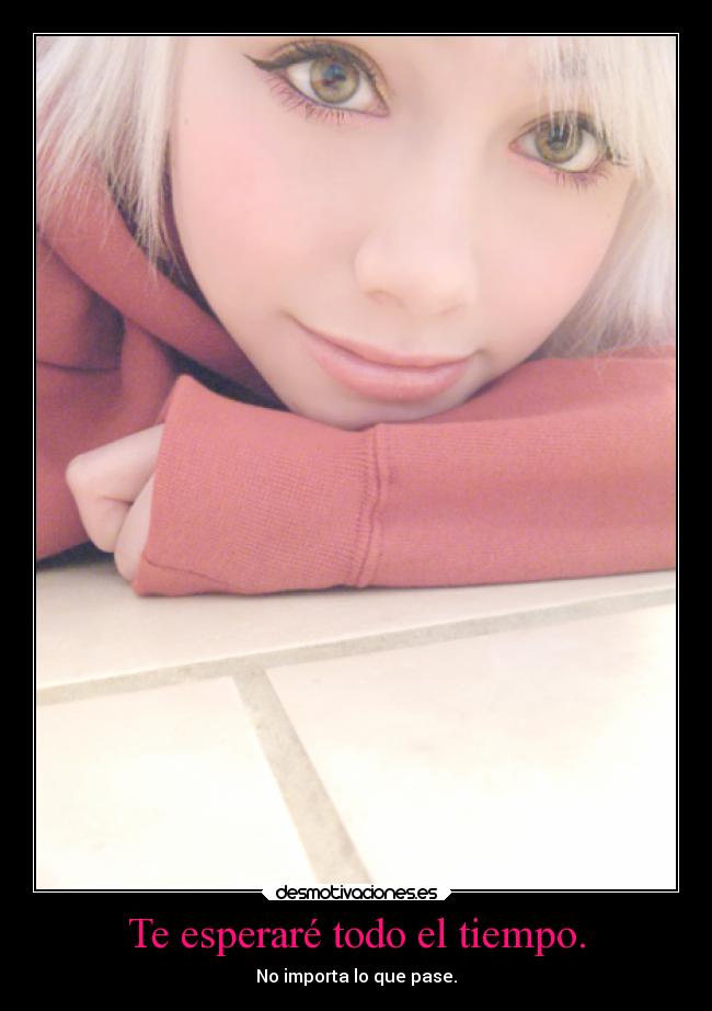 Te esperaré todo el tiempo. - No importa lo que pase.
