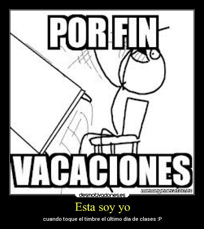 Esta soy yo - cuando toque el timbre el último día de clases :P