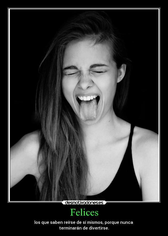 Felices - los que saben reírse de sí mismos, porque nunca 
terminarán de divertirse.
