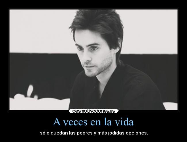 A veces en la vida - sólo quedan las peores y más jodidas opciones.