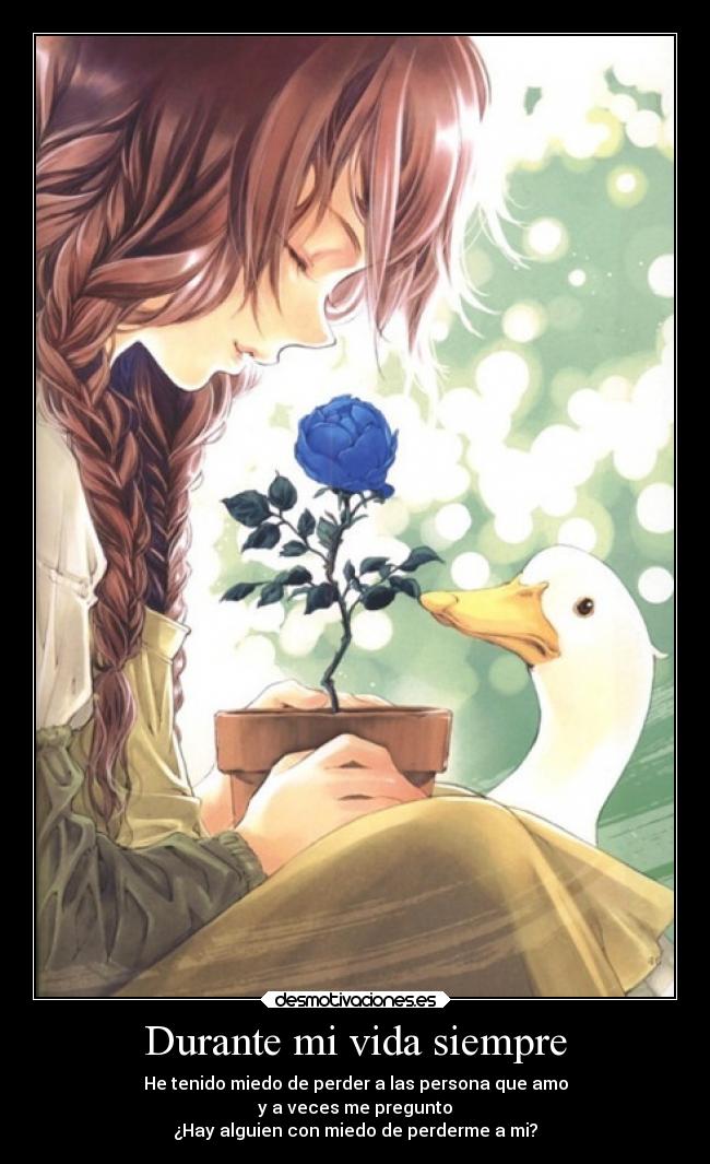 Durante mi vida siempre - He tenido miedo de perder a las persona que amo
y a veces me pregunto
¿Hay alguien con miedo de perderme a mi?