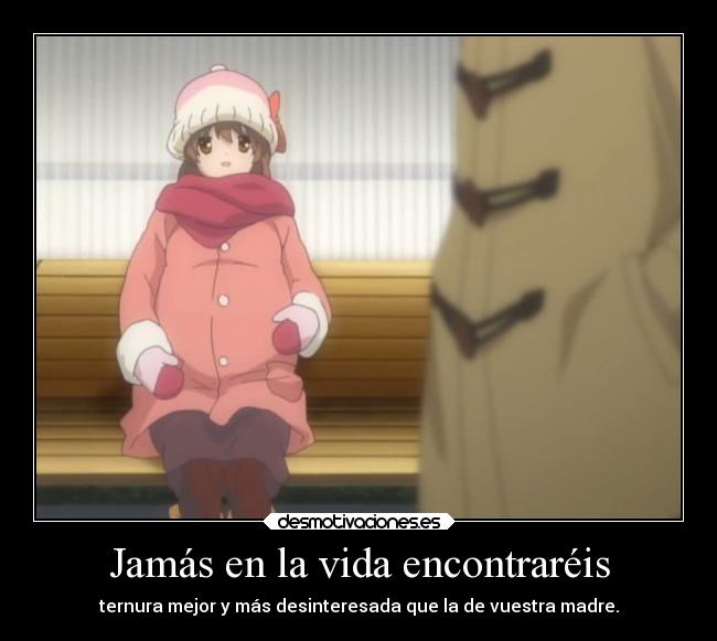 Jamás en la vida encontraréis - ternura mejor y más desinteresada que la de vuestra madre.