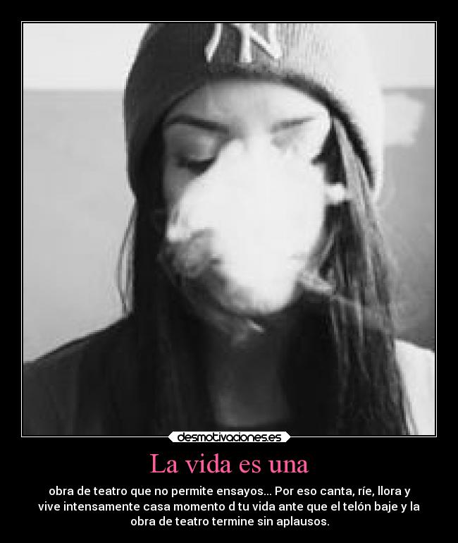La vida es una - obra de teatro que no permite ensayos... Por eso canta, ríe, llora y
vive intensamente casa momento d tu vida ante que el telón baje y la
obra de teatro termine sin aplausos.