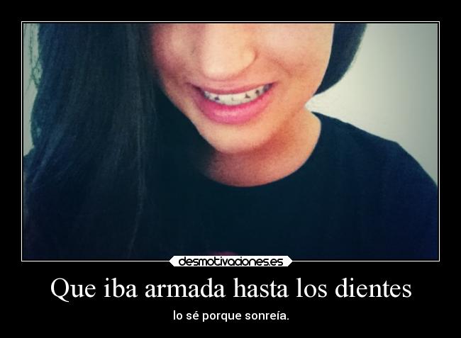 Que iba armada hasta los dientes - lo sé porque sonreía.