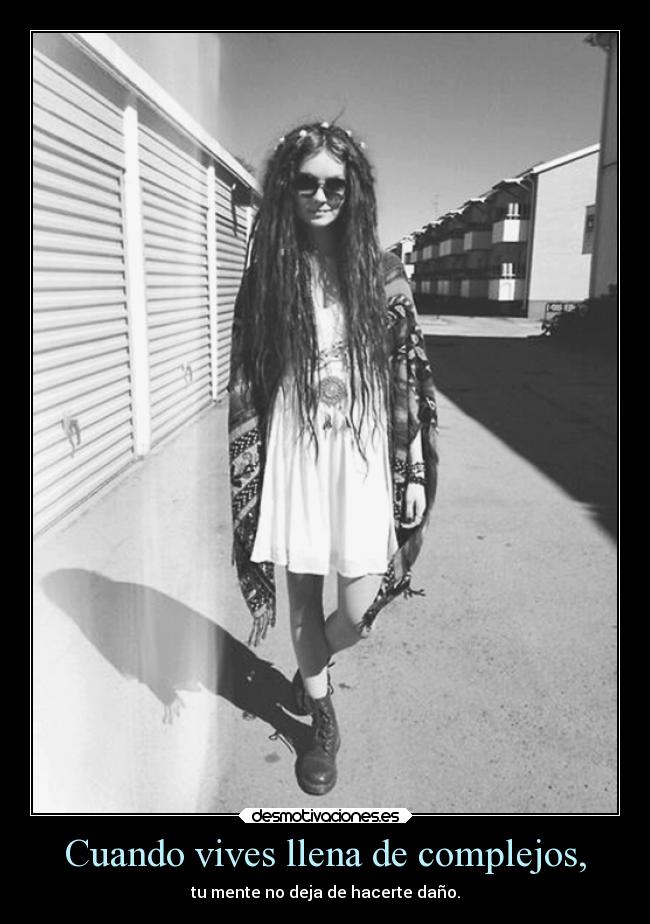 Cuando vives llena de complejos, - tu mente no deja de hacerte daño.