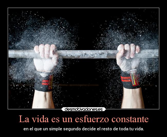 La vida es un esfuerzo constante -