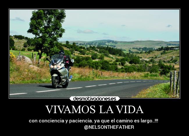 VIVAMOS LA VIDA - con conciencia y paciencia. ya que el camino es largo..!!!  
                         @NELSONTHEFATHER