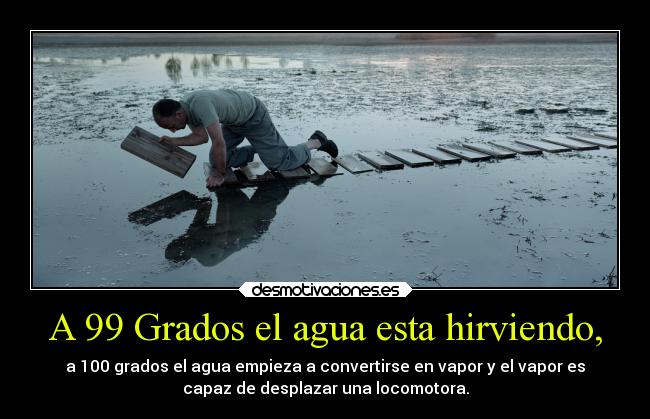 A 99 Grados el agua esta hirviendo, - a 100 grados el agua empieza a convertirse en vapor y el vapor es
capaz de desplazar una locomotora.