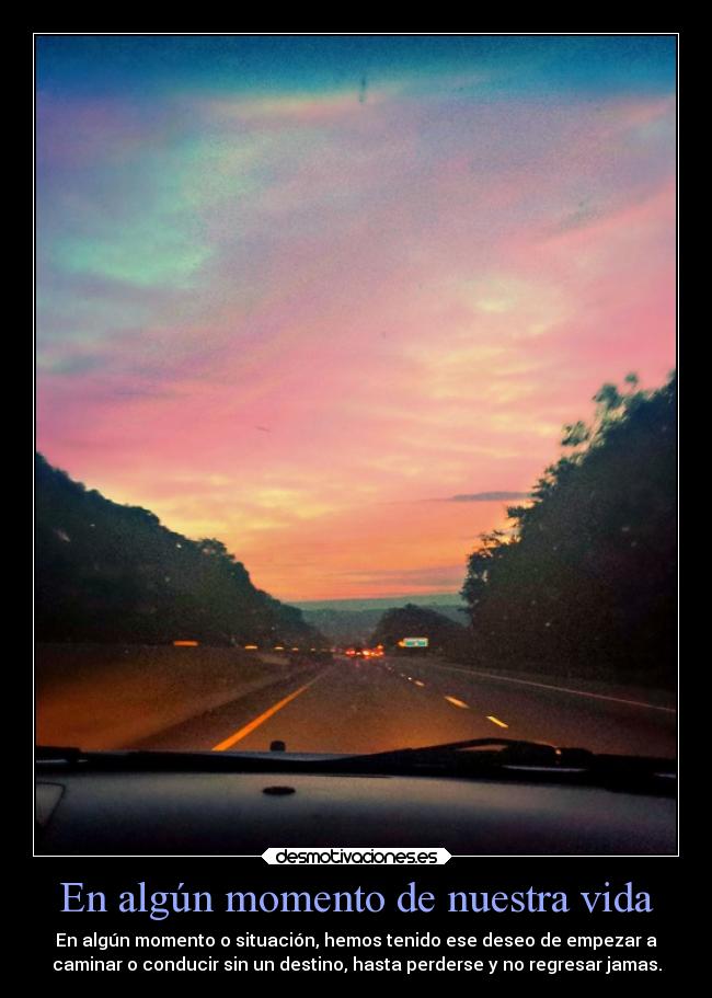 En algún momento de nuestra vida - En algún momento o situación, hemos tenido ese deseo de empezar a
caminar o conducir sin un destino, hasta perderse y no regresar jamas.