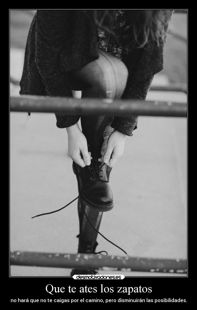 Que te ates los zapatos - no hará que no te caigas por el camino, pero disminuirán las posibilidades.