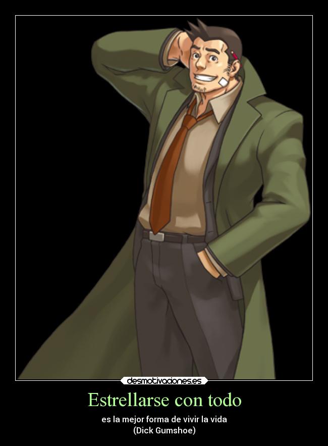 Estrellarse con todo - es la mejor forma de vivir la vida
(Dick Gumshoe)